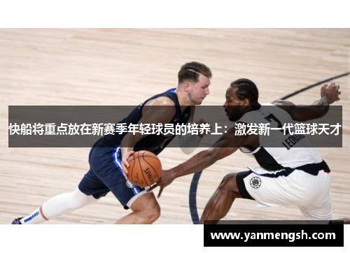 快船将重点放在新赛季年轻球员的培养上：激发新一代篮球天才