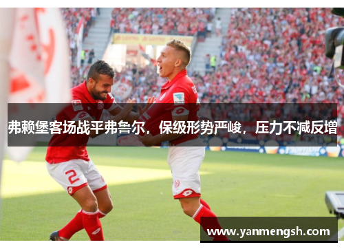 弗赖堡客场战平弗鲁尔，保级形势严峻，压力不减反增