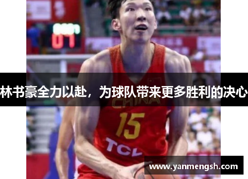 林书豪全力以赴，为球队带来更多胜利的决心