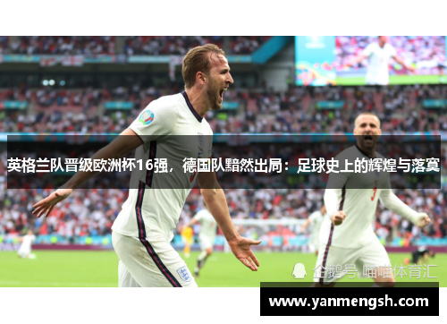 英格兰队晋级欧洲杯16强，德国队黯然出局：足球史上的辉煌与落寞