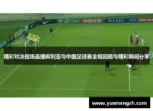 精彩对决现场直播叙利亚与中国足球赛全程回顾与精彩瞬间分享
