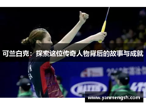 可兰白克：探索这位传奇人物背后的故事与成就