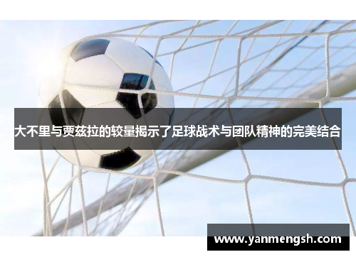 大不里与贾兹拉的较量揭示了足球战术与团队精神的完美结合