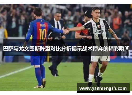巴萨与尤文图斯阵型对比分析揭示战术博弈的精彩瞬间