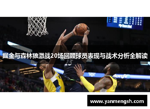 掘金与森林狼激战20场回顾球员表现与战术分析全解读