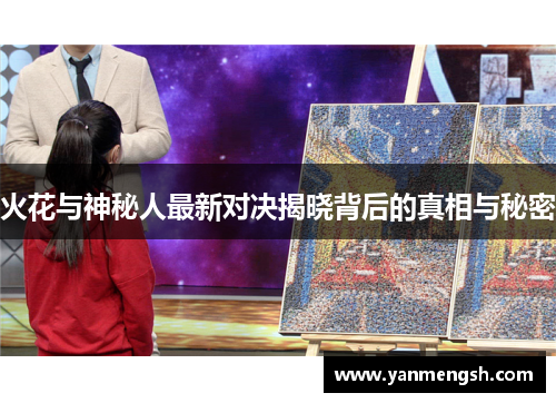 火花与神秘人最新对决揭晓背后的真相与秘密
